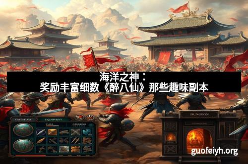 海洋之神：奖励丰富细数《醉八仙》那些趣味副本